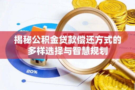 西乡揭秘公积金贷款偿还方式的多样选择与智慧规划