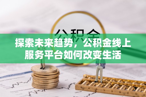 西乡探索未来趋势，公积金线上服务平台如何改变生活