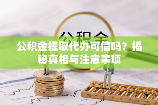 西乡公积金提取代办可信吗？揭秘真相与注意事项