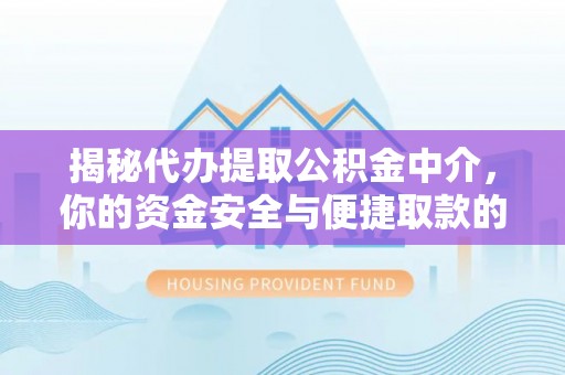 西乡揭秘代办提取公积金中介，你的资金安全与便捷取款的平衡点