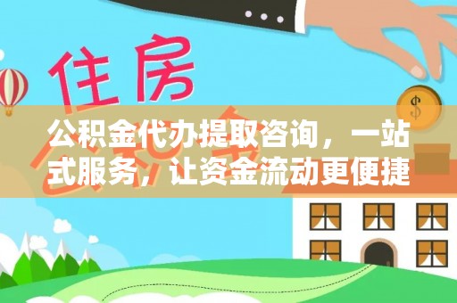 西乡公积金代办提取咨询，一站式服务，让资金流动更便捷