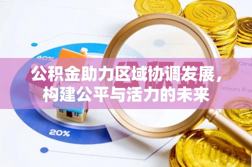 西乡公积金助力区域协调发展，构建公平与活力的未来