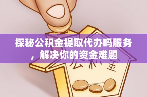 西乡探秘公积金提取代办吗服务，解决你的资金难题