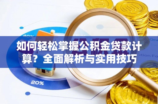 西乡如何轻松掌握公积金贷款计算？全面解析与实用技巧