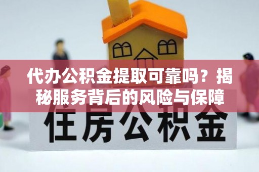 西乡代办公积金提取可靠吗？揭秘服务背后的风险与保障