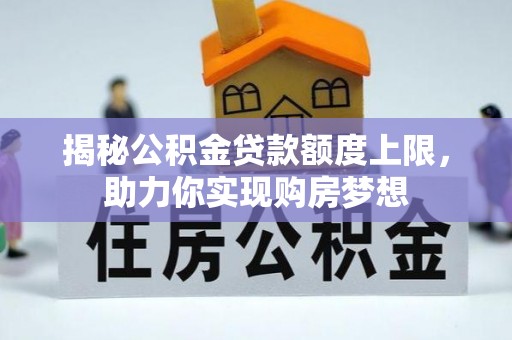 西乡揭秘公积金贷款额度上限，助力你实现购房梦想