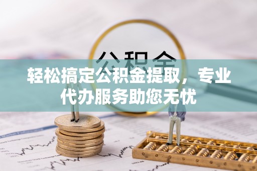 西乡轻松搞定公积金提取，专业代办服务助您无忧