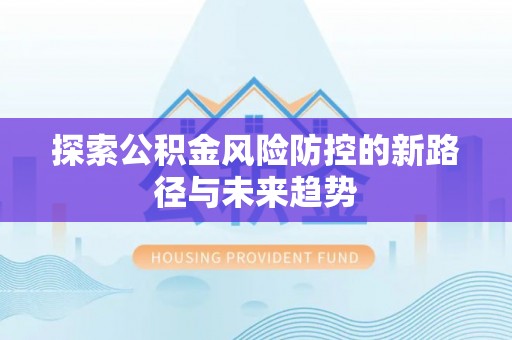 西乡探索公积金风险防控的新路径与未来趋势