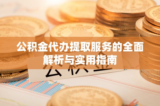 西乡公积金代办提取服务的全面解析与实用指南
