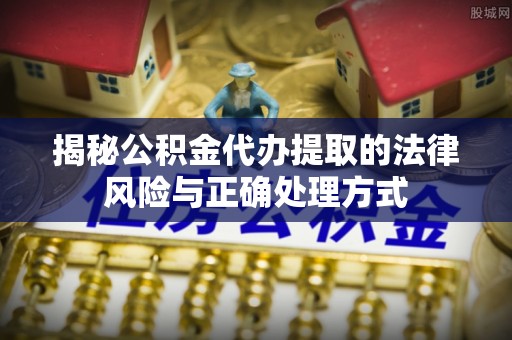 西乡揭秘公积金代办提取的法律风险与正确处理方式