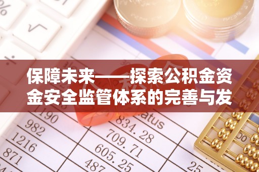 西乡保障未来——探索公积金资金安全监管体系的完善与发展