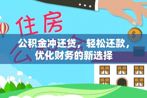 西乡公积金冲还贷，轻松还款，优化财务的新选择