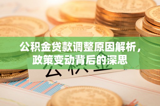 西乡公积金贷款调整原因解析，政策变动背后的深思