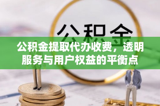 西乡公积金提取代办收费，透明服务与用户权益的平衡点