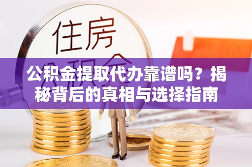 西乡公积金提取代办靠谱吗？揭秘背后的真相与选择指南