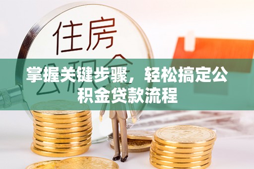 西乡掌握关键步骤，轻松搞定公积金贷款流程