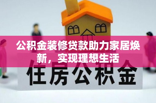 西乡公积金装修贷款助力家居焕新，实现理想生活