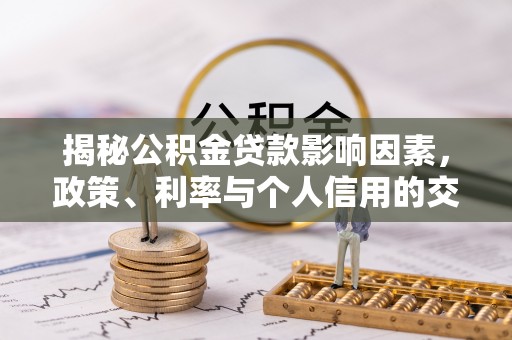 西乡揭秘公积金贷款影响因素，政策、利率与个人信用的交织作用