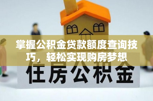 西乡掌握公积金贷款额度查询技巧，轻松实现购房梦想