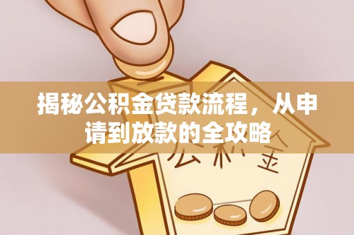 西乡揭秘公积金贷款流程，从申请到放款的全攻略