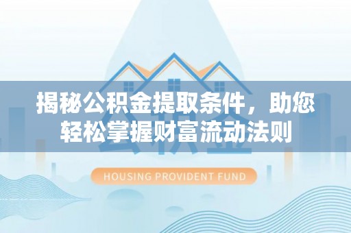 西乡揭秘公积金提取条件，助您轻松掌握财富流动法则