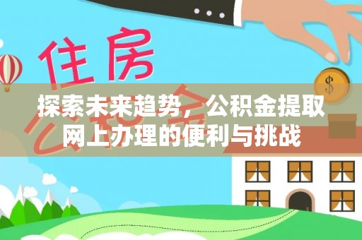 西乡探索未来趋势，公积金提取网上办理的便利与挑战