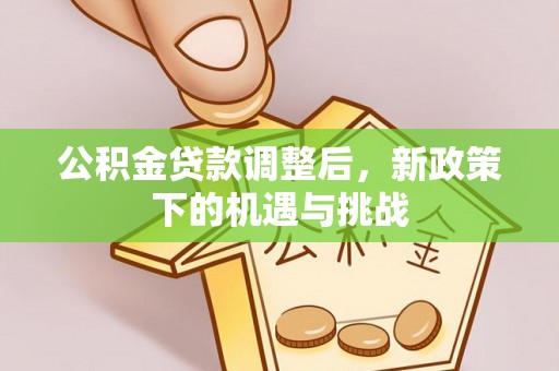 西乡公积金贷款调整后，新政策下的机遇与挑战