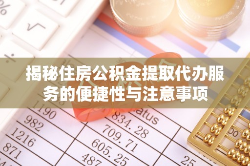 西乡揭秘住房公积金提取代办服务的便捷性与注意事项