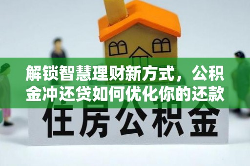 西乡解锁智慧理财新方式，公积金冲还贷如何优化你的还款计划