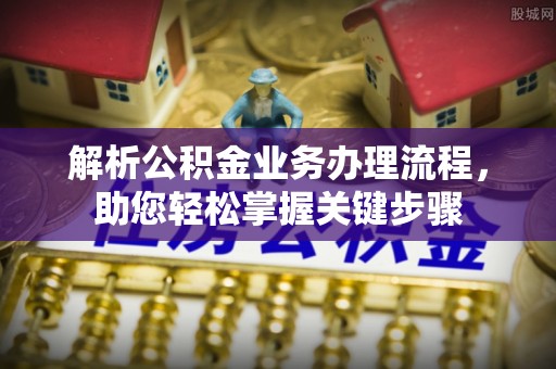 西乡解析公积金业务办理流程，助您轻松掌握关键步骤