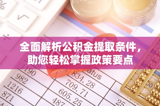 西乡全面解析公积金提取条件，助您轻松掌握政策要点