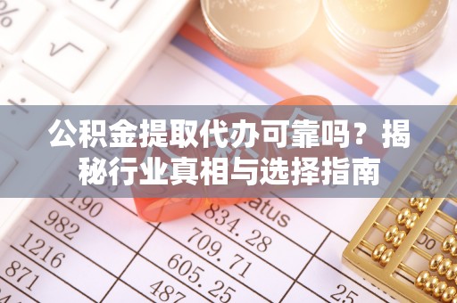 西乡公积金提取代办可靠吗？揭秘行业真相与选择指南