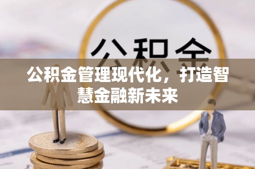 西乡公积金管理现代化，打造智慧金融新未来