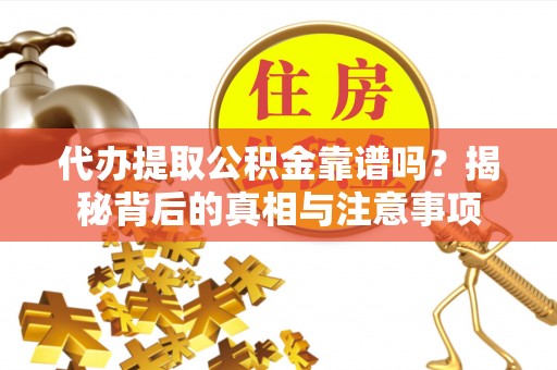 西乡代办提取公积金靠谱吗？揭秘背后的真相与注意事项