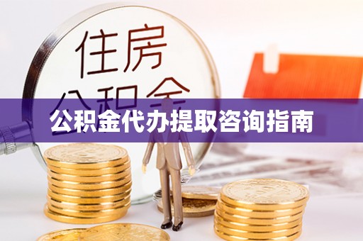 西乡公积金代办提取咨询指南