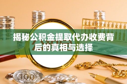 西乡揭秘公积金提取代办收费背后的真相与选择