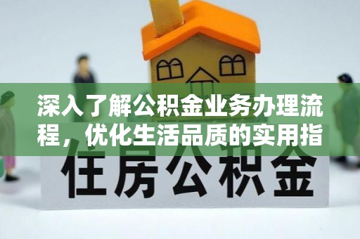西乡深入了解公积金业务办理流程，优化生活品质的实用指南