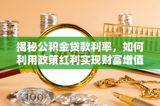 西乡揭秘公积金贷款利率，如何利用政策红利实现财富增值