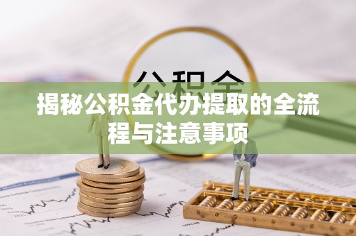 西乡揭秘公积金代办提取的全流程与注意事项