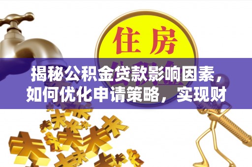 西乡揭秘公积金贷款影响因素，如何优化申请策略，实现财务自由？