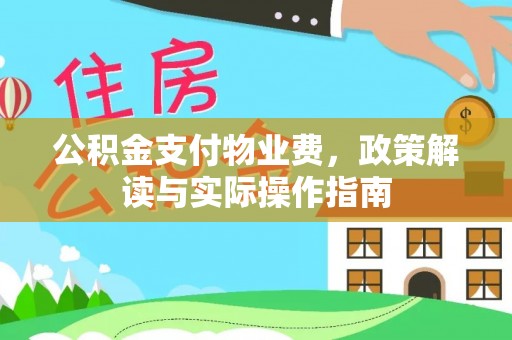 西乡公积金支付物业费，政策解读与实际操作指南