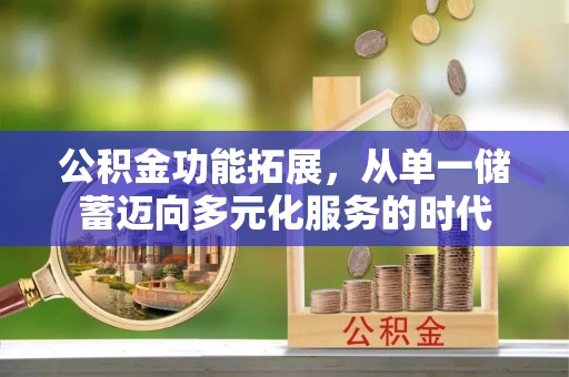 西乡公积金功能拓展，从单一储蓄迈向多元化服务的时代