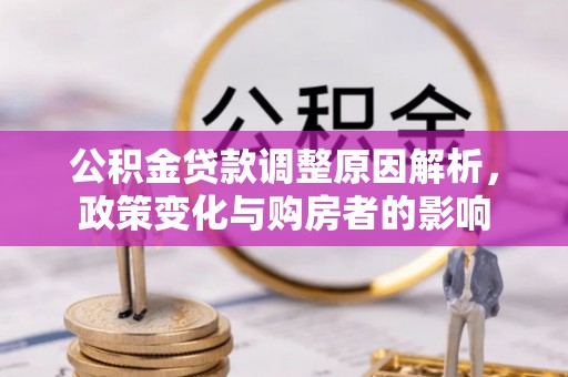 西乡公积金贷款调整原因解析，政策变化与购房者的影响