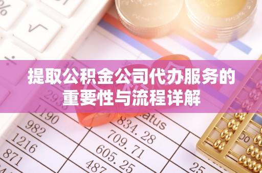 西乡提取公积金公司代办服务的重要性与流程详解