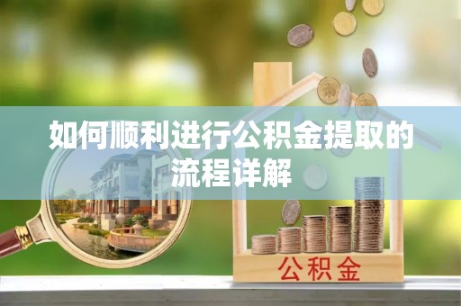 西乡如何顺利进行公积金提取的流程详解