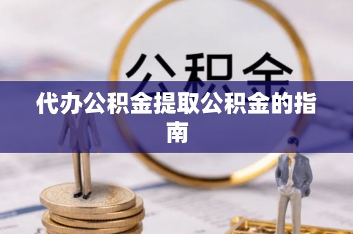 西乡代办公积金提取公积金的指南