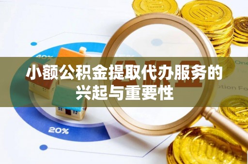 西乡小额公积金提取代办服务的兴起与重要性