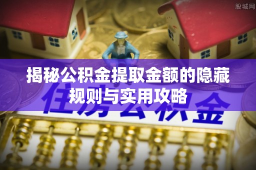 西乡揭秘公积金提取金额的隐藏规则与实用攻略