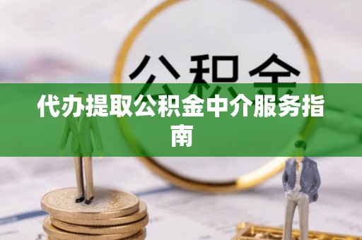 西乡代办提取公积金中介服务指南