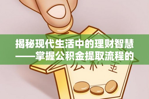 西乡揭秘现代生活中的理财智慧——掌握公积金提取流程的必备指南